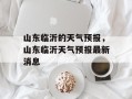 山东临沂的天气预报，山东临沂天气预报最新消息