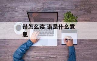 谐怎么读 谐是什么意思