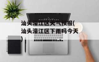 汕头濠江区天气预报(汕头濠江区下雨吗今天)