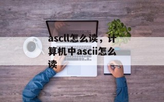 ascll怎么读，计算机中ascii怎么读