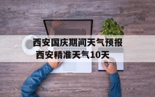 西安国庆期间天气预报 西安精准天气10天