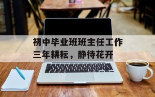 初中毕业班班主任工作三年耕耘，静待花开