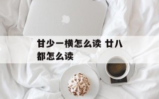 甘少一横怎么读 廿八都怎么读