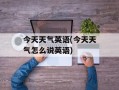 今天天气英语(今天天气怎么说英语)