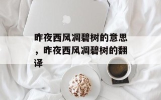 昨夜西风凋碧树的意思，昨夜西风凋碧树的翻译