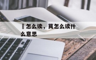 焲怎么读，茛怎么读什么意思