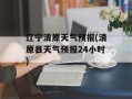 辽宁清原天气预报(清原县天气预报24小时)