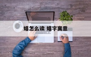 嬉怎么读 嬉字寓意