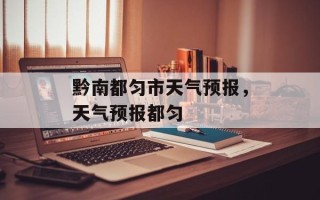 黔南都匀市天气预报，天气预报都匀