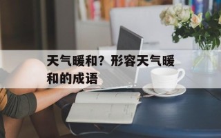 天气暖和？形容天气暖和的成语