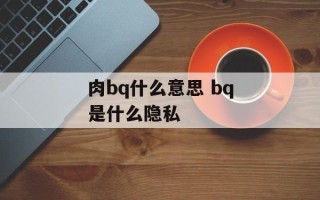肉bq什么意思 bq是什么隐私