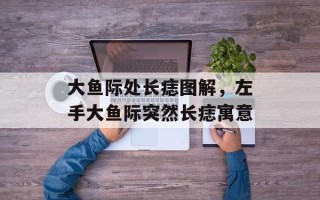 大鱼际处长痣图解，左手大鱼际突然长痣寓意