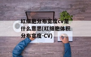 红细胞分布宽度cv是什么意思(红细胞体积分布宽度-CV)