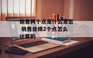 销售两个点是什么意思 销售业绩2个点怎么计算的