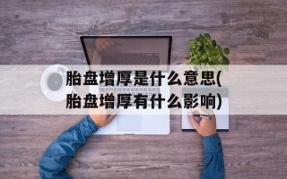 胎盘增厚是什么意思(胎盘增厚有什么影响)