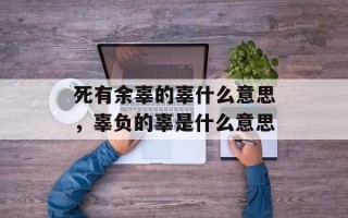 死有余辜的辜什么意思，辜负的辜是什么意思