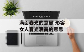 满面春光的意思 形容女人春光满面的意思