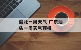 渝北一周天气 广东汕头一周天气预报