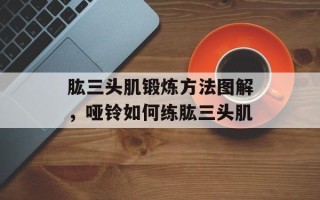 肱三头肌锻炼方法图解，哑铃如何练肱三头肌