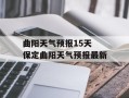 曲阳天气预报15天 保定曲阳天气预报最新