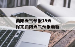 曲阳天气预报15天 保定曲阳天气预报最新