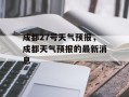 成都27号天气预报，成都天气预报的最新消息
