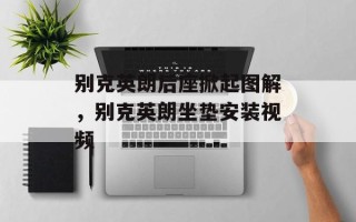 别克英朗后座掀起图解，别克英朗坐垫安装视频