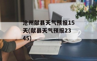 沧州献县天气预报15天(献县天气预报2345)