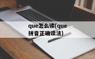 que怎么读(que拼音正确读法)