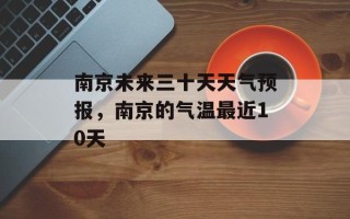 南京未来三十天天气预报，南京的气温最近10天