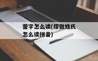 蕾字怎么读(缪做姓氏怎么读拼音)