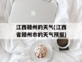 江西赣州的天气(江西省赣州市的天气预报)