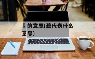 蕰的意思(蕴代表什么意思)