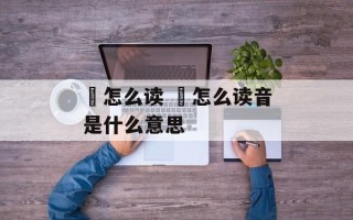 玴怎么读 玴怎么读音是什么意思