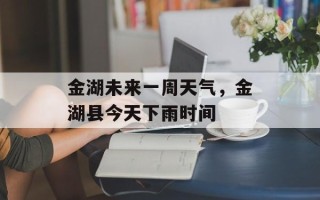 金湖未来一周天气，金湖县今天下雨时间