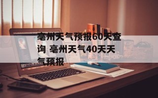 亳州天气预报60天查询 亳州天气40天天气预报