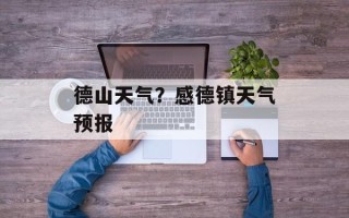 德山天气？感德镇天气预报