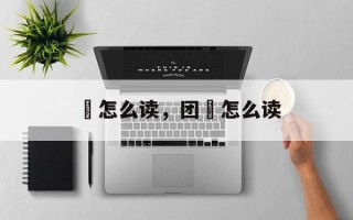 堧怎么读，团堧怎么读