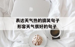 表达天气热的搞笑句子 形容天气很好的句子