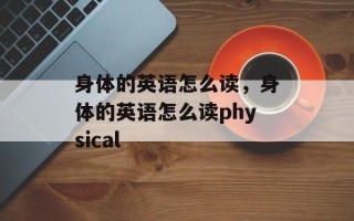 身体的英语怎么读，身体的英语怎么读physical