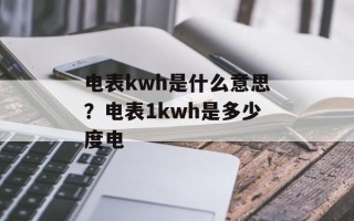 电表kwh是什么意思？电表1kwh是多少度电