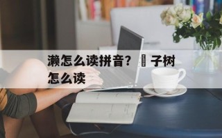 濑怎么读拼音？棬子树怎么读