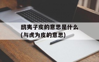 鸱夷子皮的意思是什么(与虎为皮的意思)