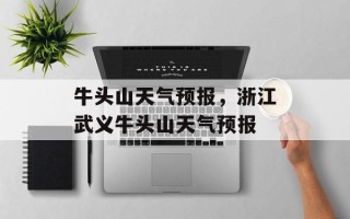 牛头山天气预报，浙江武义牛头山天气预报