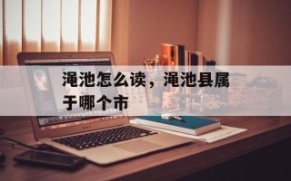 渑池怎么读，渑池县属于哪个市