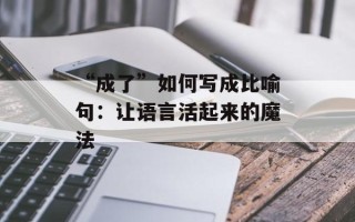 “成了”如何写成比喻句：让语言活起来的魔法