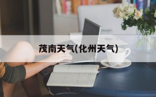 茂南天气(化州天气)
