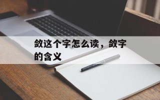 敛这个字怎么读，敛字的含义