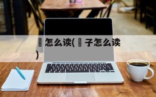 樏怎么读(樏子怎么读)