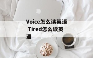 Voice怎么读英语 Tired怎么读英语